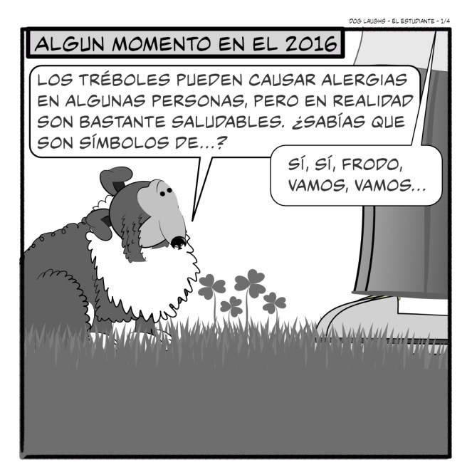 Primer panel de 4 de la tira cómica "Dog Laughs", titulada "El Estudiante". Creada por Gordon Bagshaw. En el panel, el escenario es 2016. Frodo, el Sheltie, está con su papá humano, Gord. Están en el césped. Gord está perdiendo la paciencia porque tiene cosas importantes que hacer y no tiene tiempo para estar parado esperando a que Frodo haga sus necesidades. Frodo, que claramente no está intentando hacer sus necesidades, dice: "Los tréboles pueden causar alergias en algunas personas, pero en realidad son bastante saludables. ¿Sabías que son símbolos de...?" Gord interrumpe bruscamente, diciendo: "Sí, sí, Frodo, vamos, vamos..."