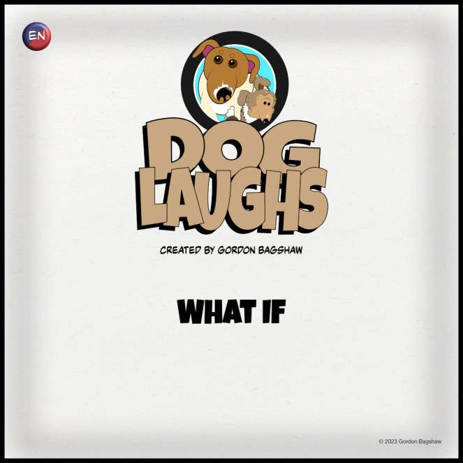 Dog Laughs Comic Strip titled What If, created by Gordon Bagshaw 2023